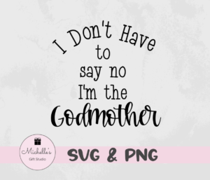 I don't have to say no I'm the godmother