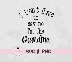 I don't have to say no I'm the grandma