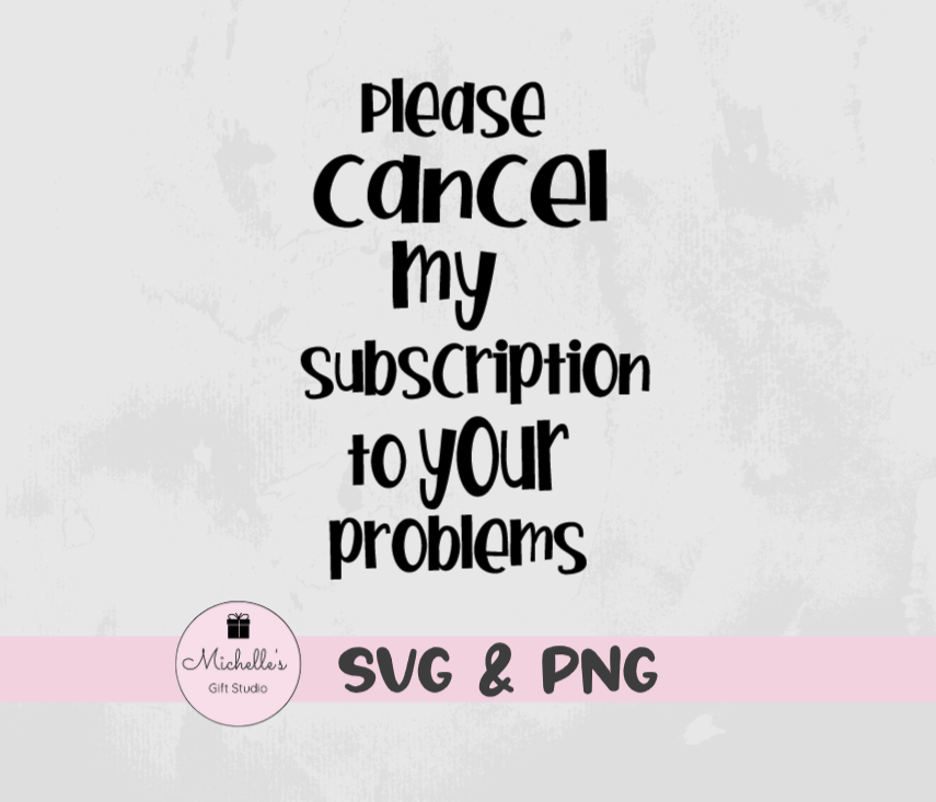 Please Cancel My Subscription to Your Problems