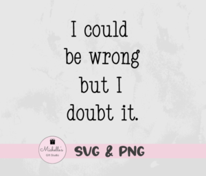 I Could be Wrong But I Doubt It