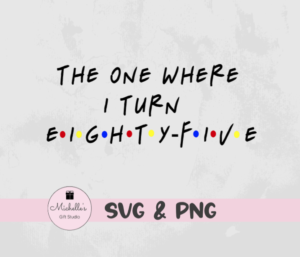 The One Where I Turn Eighty-Five