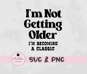 I'm Not Getting Older I'm Becoming a Classic