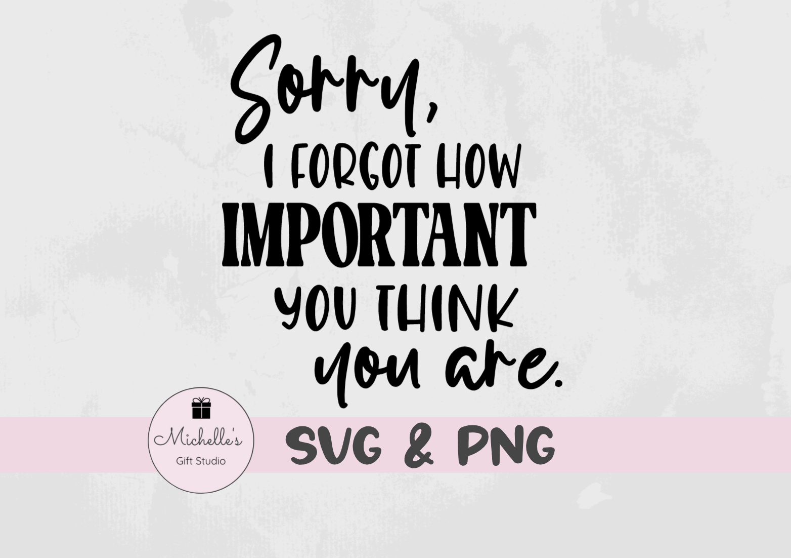 I forgot how important you think you are