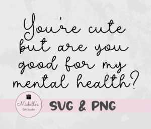 you're cute but are you good for my mental health