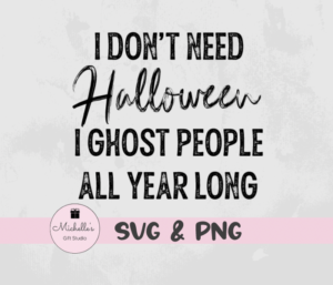 I Don't Need Halloween I Ghost People All Year Long