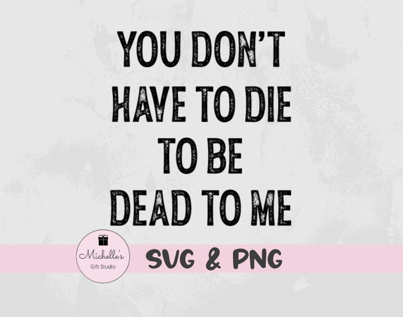 You Don't Have to Die to Be Dead to Me