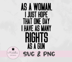 as a woman I just hope that one day I have as many rights as a gun