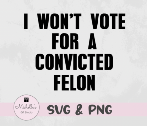 I won't vote for a convicted felon