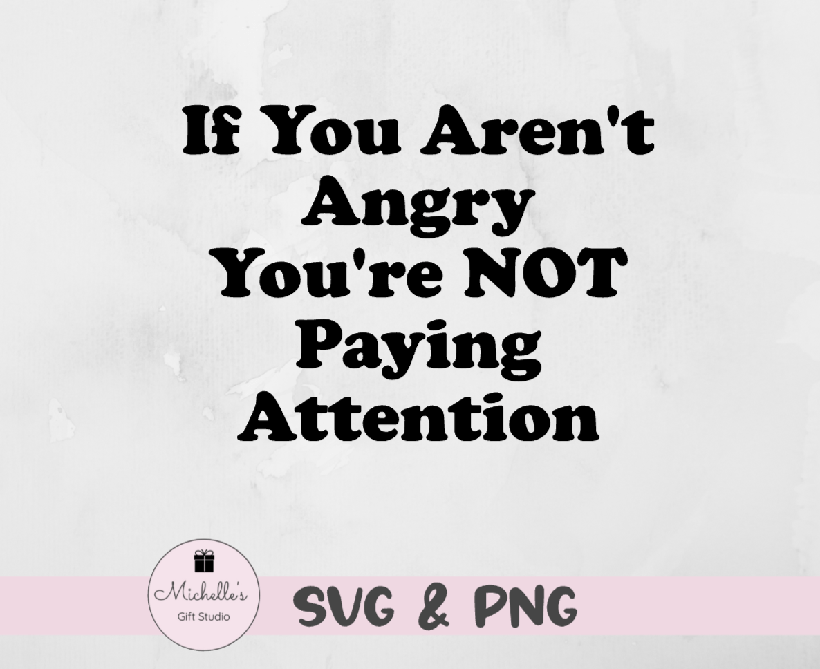 if you aren't angry you're not paying attention