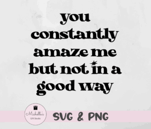 You Constantly Amaze Me But Not in a Good Way