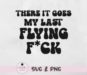 there it goes my last flying f*ck